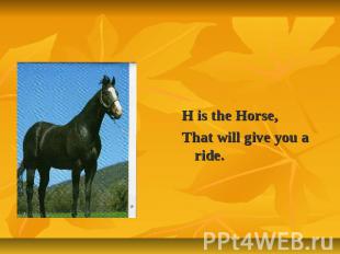 H is the Horse,That will give you a ride.