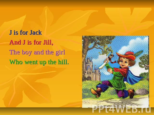 Letter Jj J is for JackAnd J is for Jill,The boy and the girlWho went up the hill.