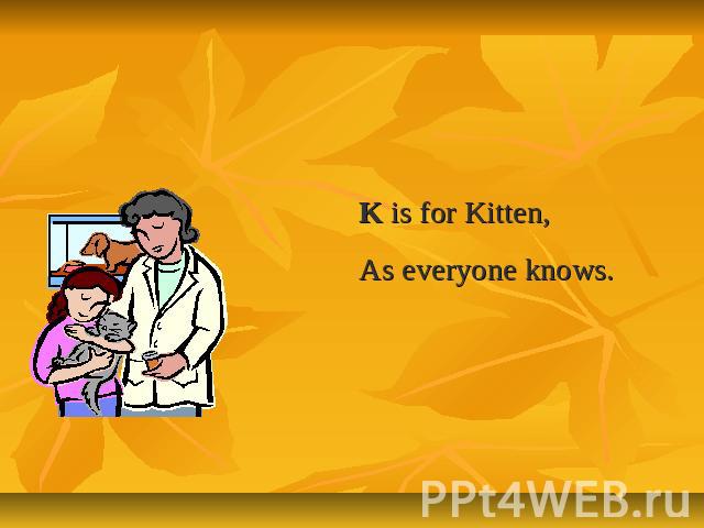 Letter Kk K is for Kitten,As everyone knows.