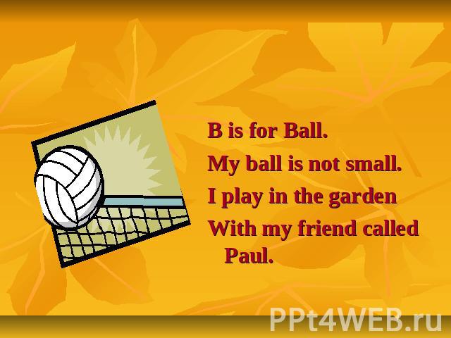 Letter Bb B is for Ball.My ball is not small.I play in the gardenWith my friend called Paul.