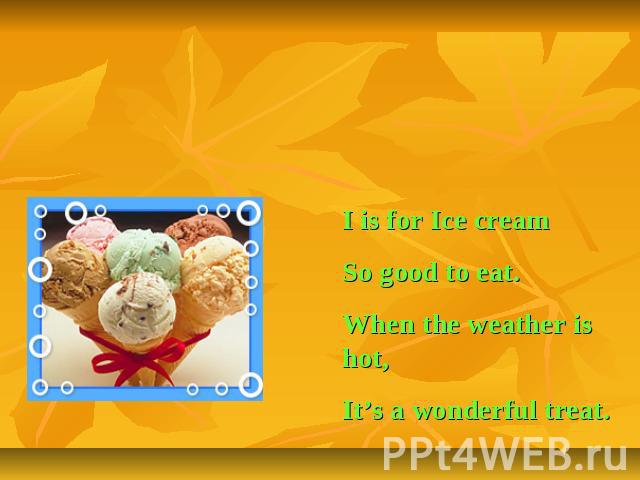 Letter Ii I is for Ice creamSo good to eat.When the weather is hot,It’s a wonderful treat.
