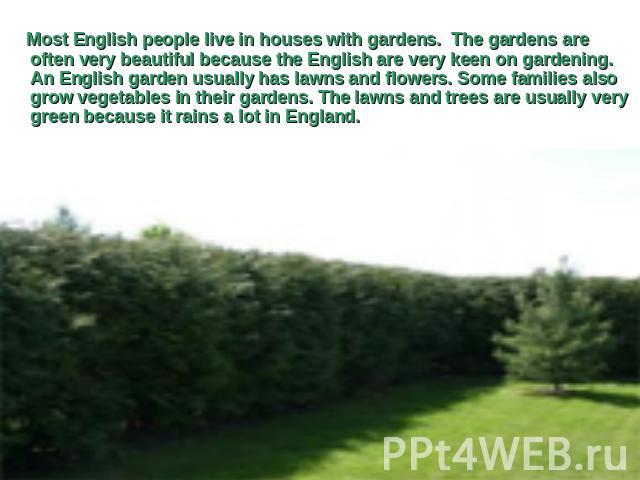 Most English people live in houses with gardens. The gardens are often very beautiful because the English are very keen on gardening. An English garden usually has lawns and flowers. Some families also grow vegetables in their gardens. The lawns and…