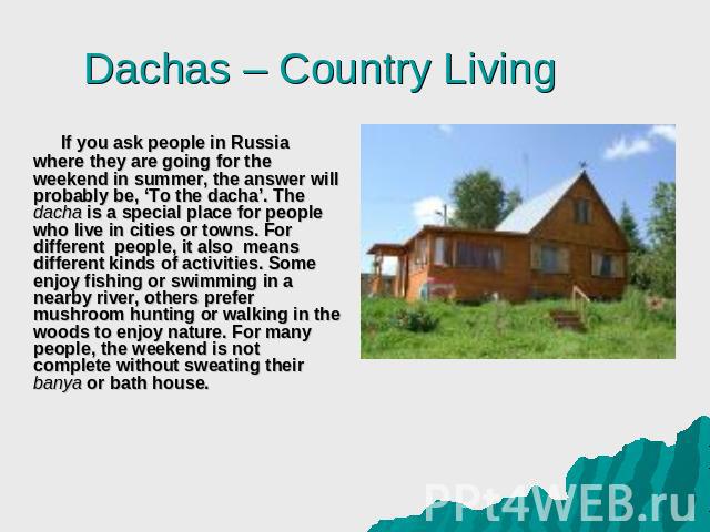 If you ask people in Russia where they are going for the weekend in summer, the answer will probably be, ‘To the dacha’. The dacha is a special place for people who live in cities or towns. For different people, it also means different kinds of acti…