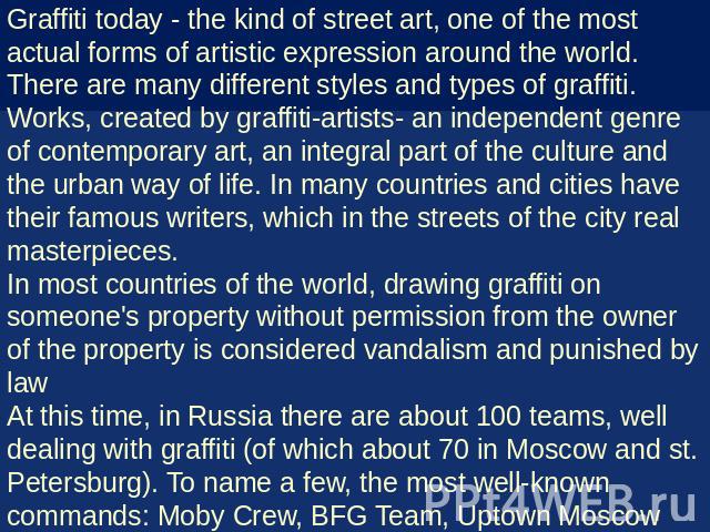 Graffiti today - the kind of street art, one of the most actual forms of artistic expression around the world. There are many different styles and types of graffiti. Works, created by graffiti-artists- an independent genre of contemporary art, an in…