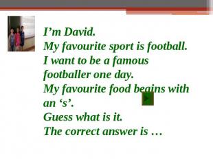 I’m David.My favourite sport is football.I want to be a famous footballer one da