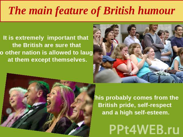 The main feature of British humour It is extremely important that the British are sure thatno other nation is allowed to laugh at them except themselves. This probably comes from the British pride, self-respect and a high self-esteem.