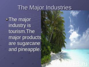 The Major Industries The major industry is tourism.The major products are sugarc