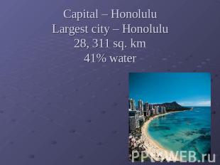 Capital – HonoluluLargest city – Honolulu28, 311 sq. km41% water