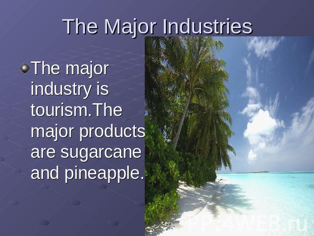 The Major Industries The major industry is tourism.The major products are sugarcane and pineapple.
