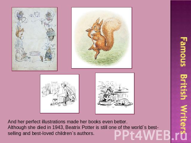 And her perfect illustrations made her books even better.Although she died in 1943, Beatrix Potter is still one of the world`s best-selling and best-loved children`s authors. Famous British Writers