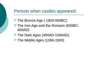Periods when castles appeared: The Bronze Age ( 1800-600BC)The Iron Age and the