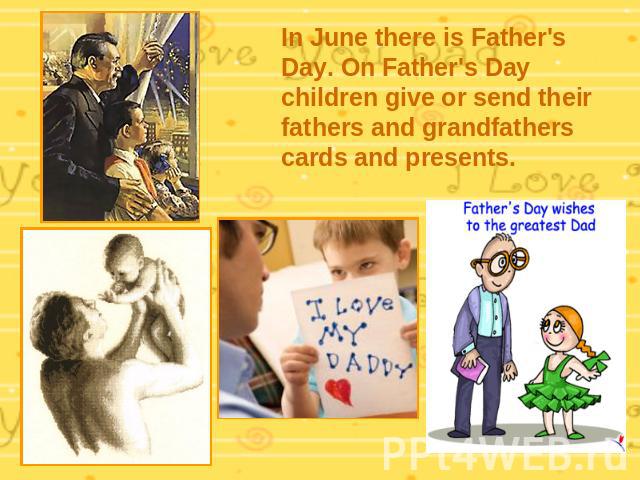 In June there is Father's Day. On Father's Day children give or send their fathers and grandfathers cards and presents.