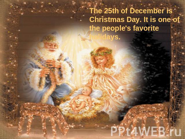 The 25th of December is Christmas Day. It is one of the people's favorite holidays.