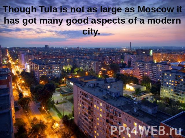 Though Tula is not as large as Moscow it has got many good aspects of a modern city.