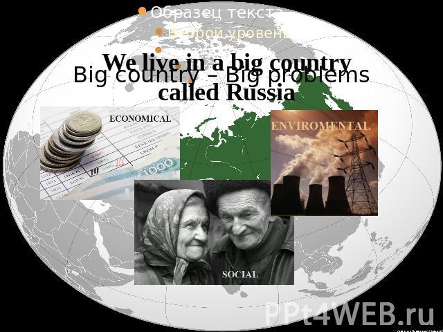 Big country – Big problems We live in a big country called Russia