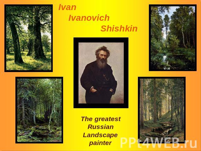 Ivan Ivanovich Shishkin The greatestRussianLandscapepainter