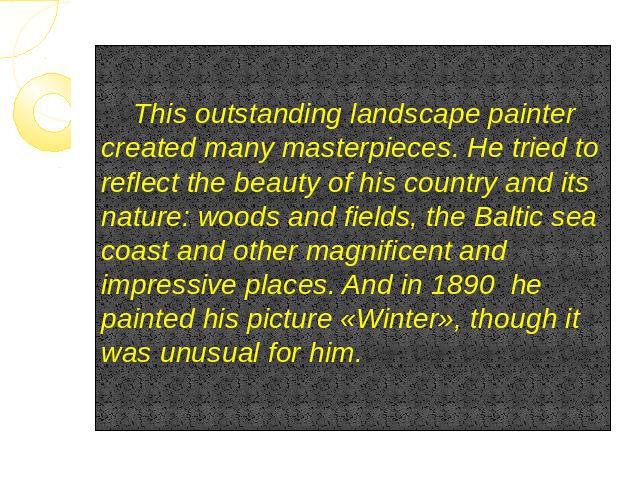 This outstanding landscape painter created many masterpieces. He tried to reflect the beauty of his country and its nature: woods and fields, the Baltic sea coast and other magnificent and impressive places. And in 1890 he painted his picture «Winte…