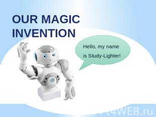 OUR MAGIC INVENTION Hello, my name is Study-Lighter!
