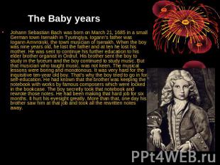 The Baby years Johann Sebastian Bach was born on March 21, 1685 in a small Germa