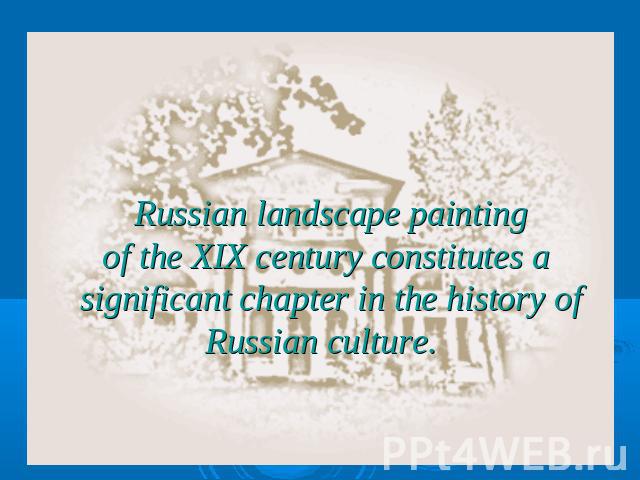 Russian landscape painting of the XIX century constitutes a significant chapter in the history of Russian culture.