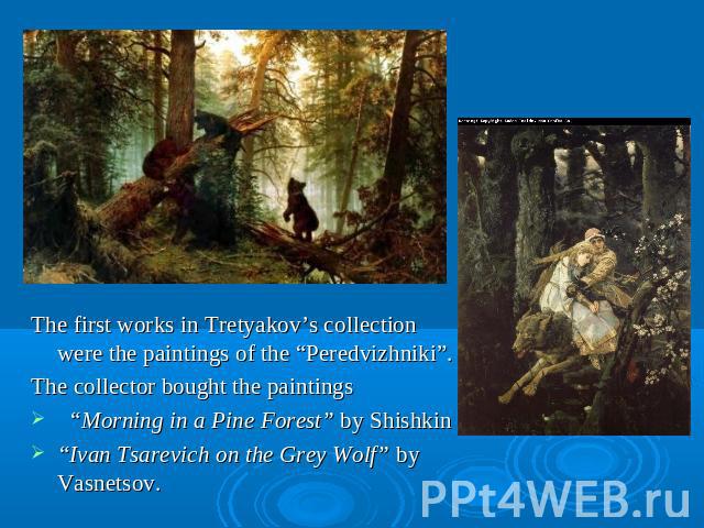 The first works in Tretyakov’s collection were the paintings of the “Peredvizhniki”. The collector bought the paintings “Morning in a Pine Forest” by Shishkin “Ivan Tsarevich on the Grey Wolf” by Vasnetsov.