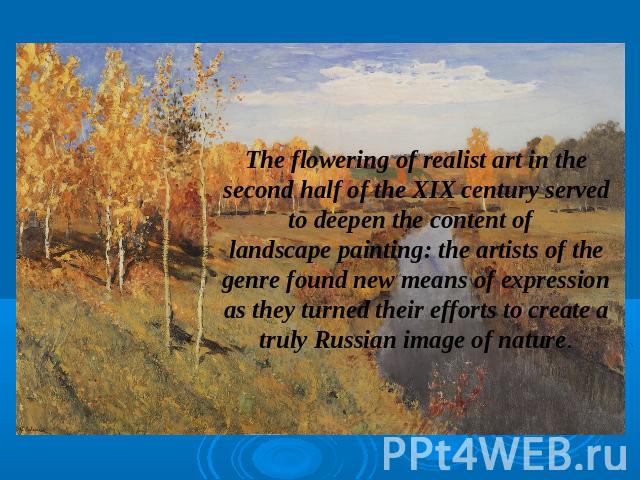 The flowering of realist art in the second half of the XIX century served to deepen the content of landscape painting: the artists of the genre found new means of expression as they turned their efforts to create a truly Russian image of nature.