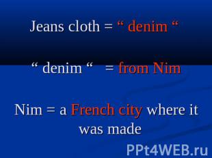 Jeans cloth = “ denim “ “ denim “ = from NimNim = a French city where it was mad