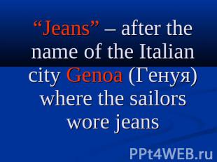 “Jeans” – after the name of the Italian city Genoa (Генуя) where the sailors wor