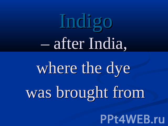 Indigo – after India, where the dye was brought from