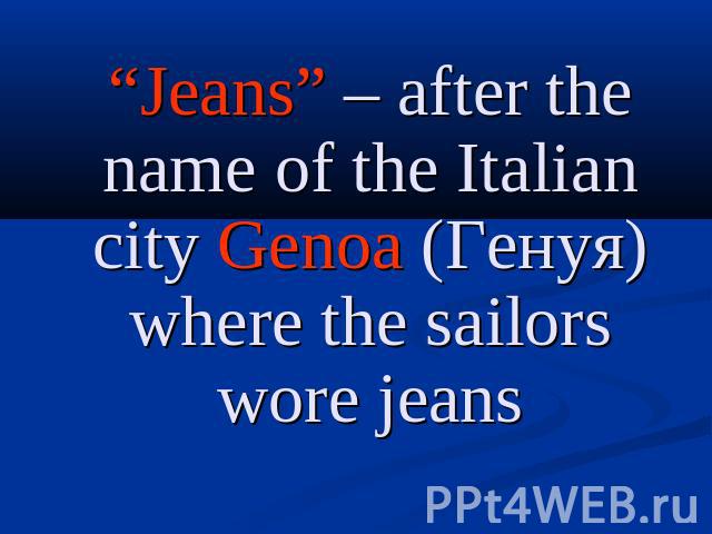 “Jeans” – after the name of the Italian city Genoa (Генуя) where the sailors wore jeans