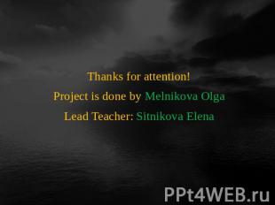 Thanks for attention!Project is done by Melnikova OlgaLead Teacher: Sitnikova El