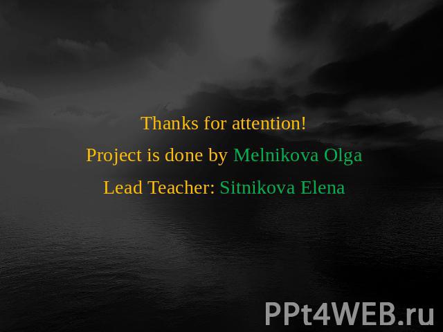 Thanks for attention!Project is done by Melnikova OlgaLead Teacher: Sitnikova Elena