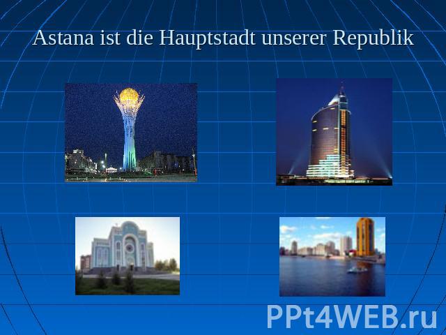 Astana ist die Hauptstadt unserer Republik