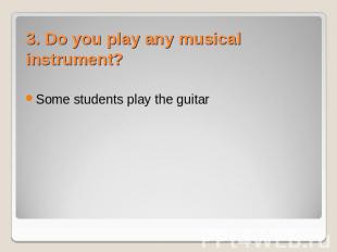 Some students play the guitar 3. Do you play any musical instrument?