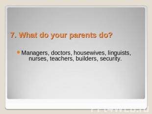 7. What do your parents do? Managers, doctors, housewives, linguists, nurses, te