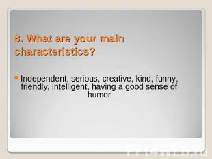 8. What are your main characteristics? Independent, serious, creative, kind, fun