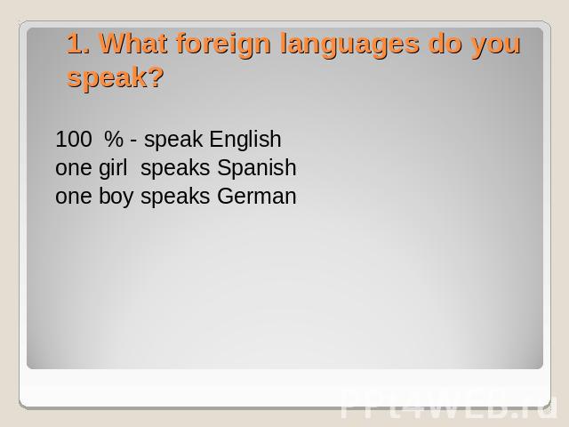 100 % - speak English one girl speaks Spanish one boy speaks German 1. What foreign languages do you speak?