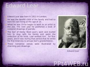 Edward Lear Edward Lear was born in 1812 in London. He was the twelfth child of