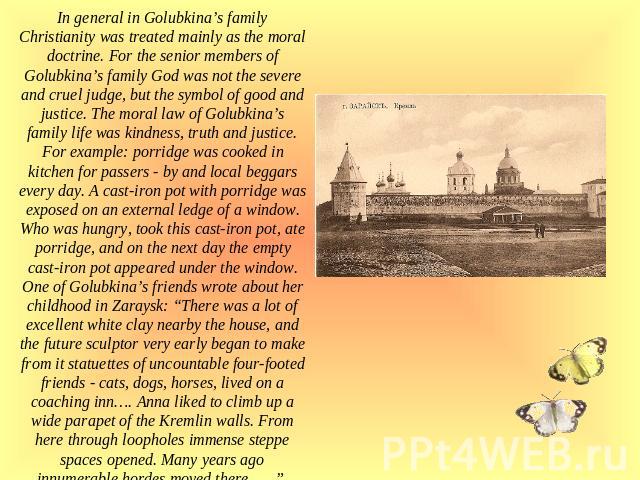 In general in Golubkina’s family Christianity was treated mainly as the moral doctrine. For the senior members of Golubkina’s family God was not the severe and cruel judge, but the symbol of good and justice. The moral law of Golubkina’s family life…