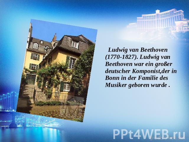 Ludwig van Beethoven (1770-1827). Ludwig van Beethoven war ein großer deutscher Komponist,der in Bonn in der Familie des Musiker geboren wurde .