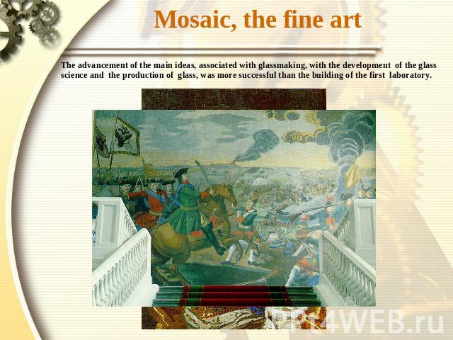 Mosaic, the fine art The advancement of the main ideas, associated with glassmaking, with the development of the glass science and the production of glass, was more successful than the building of the first laboratory.