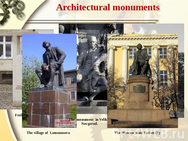 Architectural monuments Freiberg The village of Lomonosovo The monument in Velikiy Novgorod. The Moscow State University
