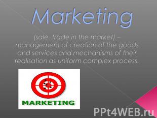Marketing (sale, trade in the market) –management of creation of the goodsand se