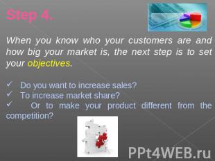 Step 4.When you know who your customers are and how big your market is, the next