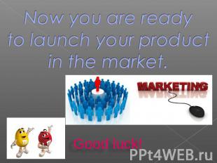 Now you are readyto launch your product in the market. Good luck!