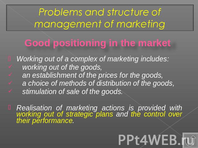 Problems and structure of management of marketing Good positioning in the market Working out of a complex of marketing includes: working out of the goods, an establishment of the prices for the goods, a choice of methods of distribution of the goods…