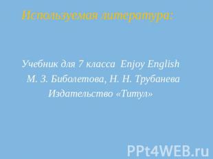 Используемая литература: Учебник для 7 класса Enjoy English М. З. Биболетова, Н.