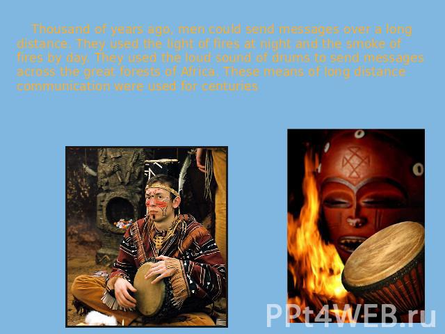 Thousand of years ago, men could send messages over a long distance. They used the light of fires at night and the smoke of fires by day. They used the loud sound of drums to send messages across the great forests of Africa. These means of long dist…