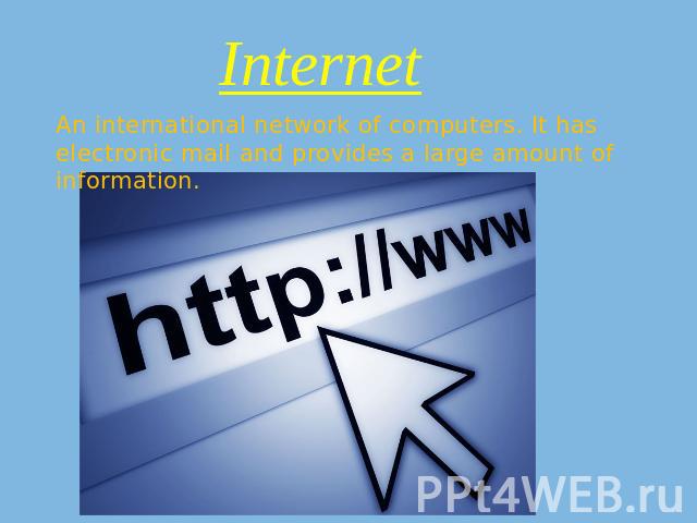 Internet An international network of computers. It has electronic mail and provides a large amount of information.