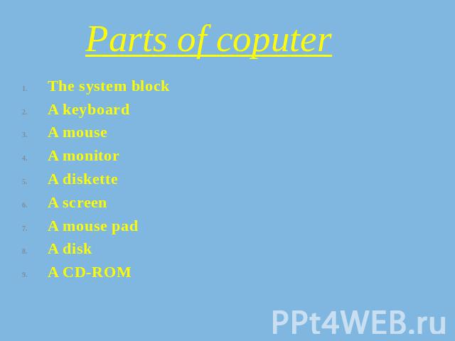 Parts of coputer The system blockA keyboardA mouseA monitorA disketteA screenA mouse padA diskA CD-ROM